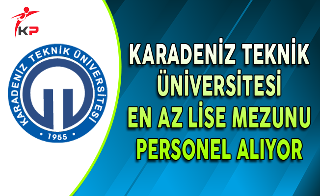 Karadeniz Teknik Üniversitesi KatÜ En Az Lise Mezunu Personel Alıyor 